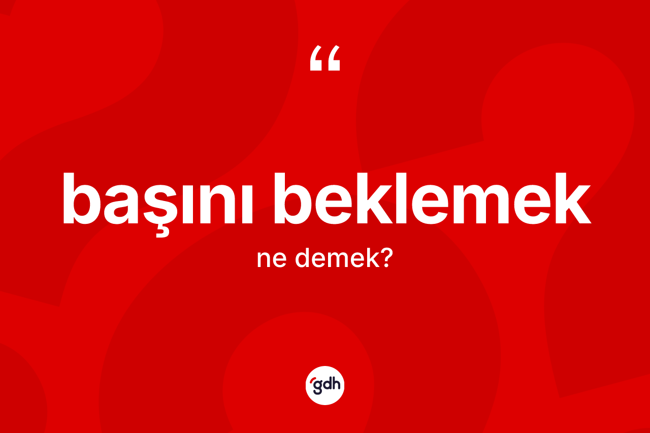 Başını beklemek ifadesinin tanımı nedir?