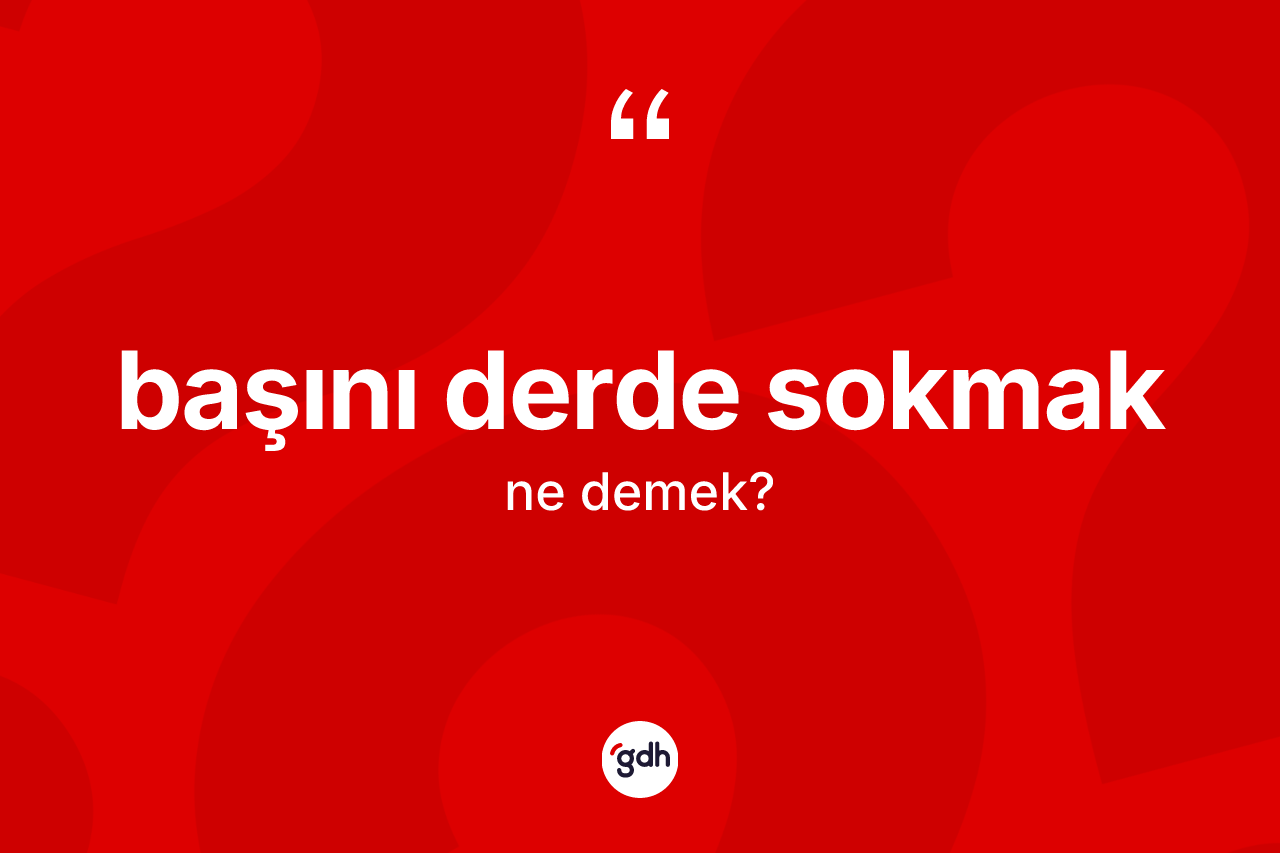 Başını derde sokmak sözü nedir? Başını derde sokmak ifadesi nerede kullanılır?