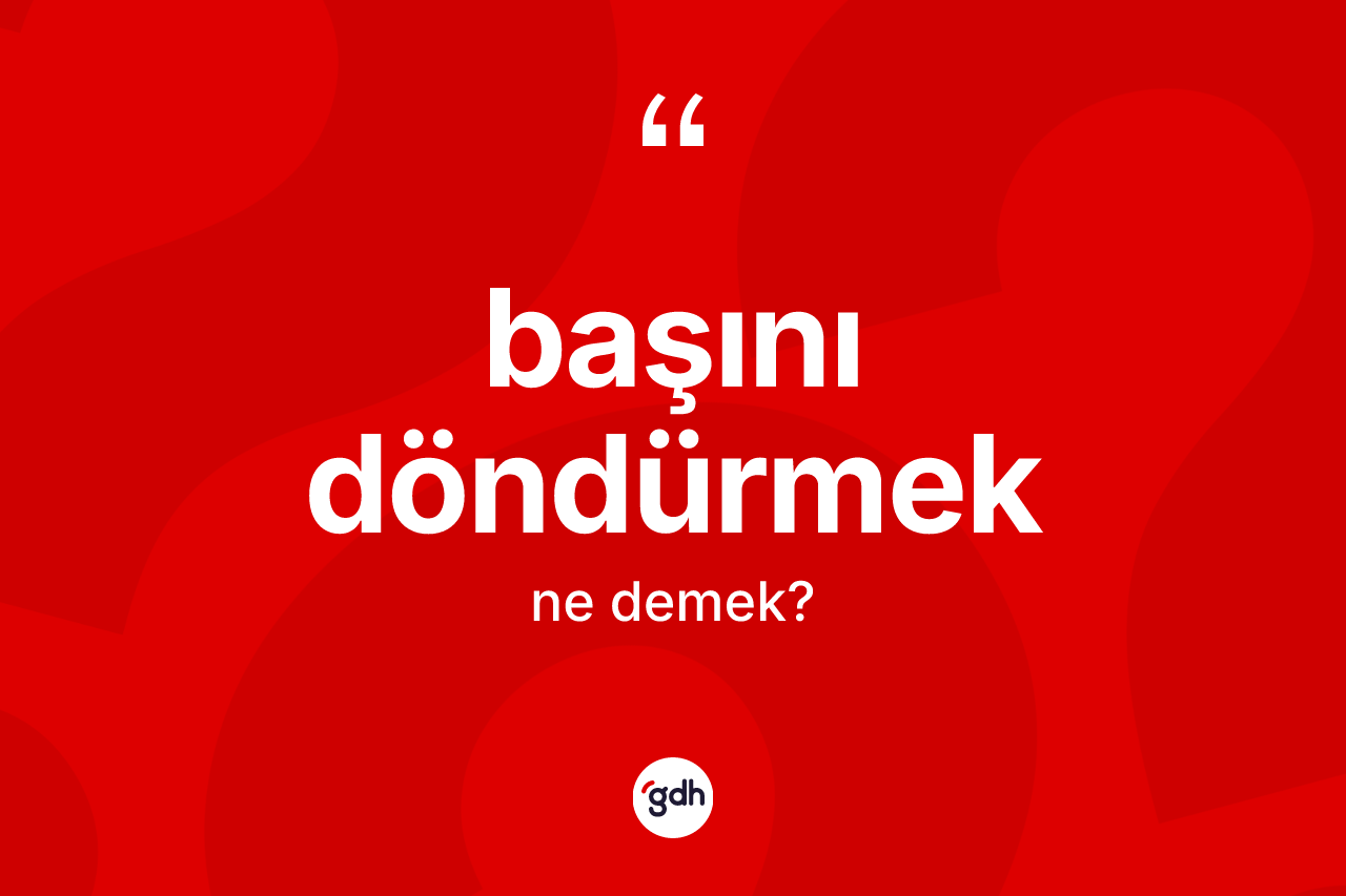 Başını döndürmek ifadesi ne demek?