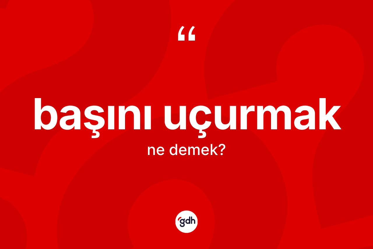 Başını uçurmak ne demektir?