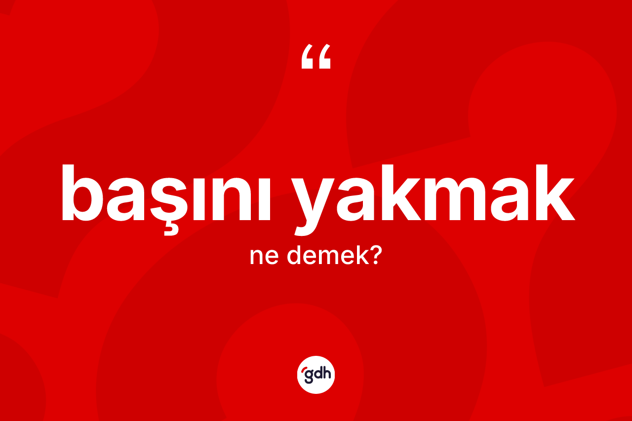 Başını yakmak nedir?