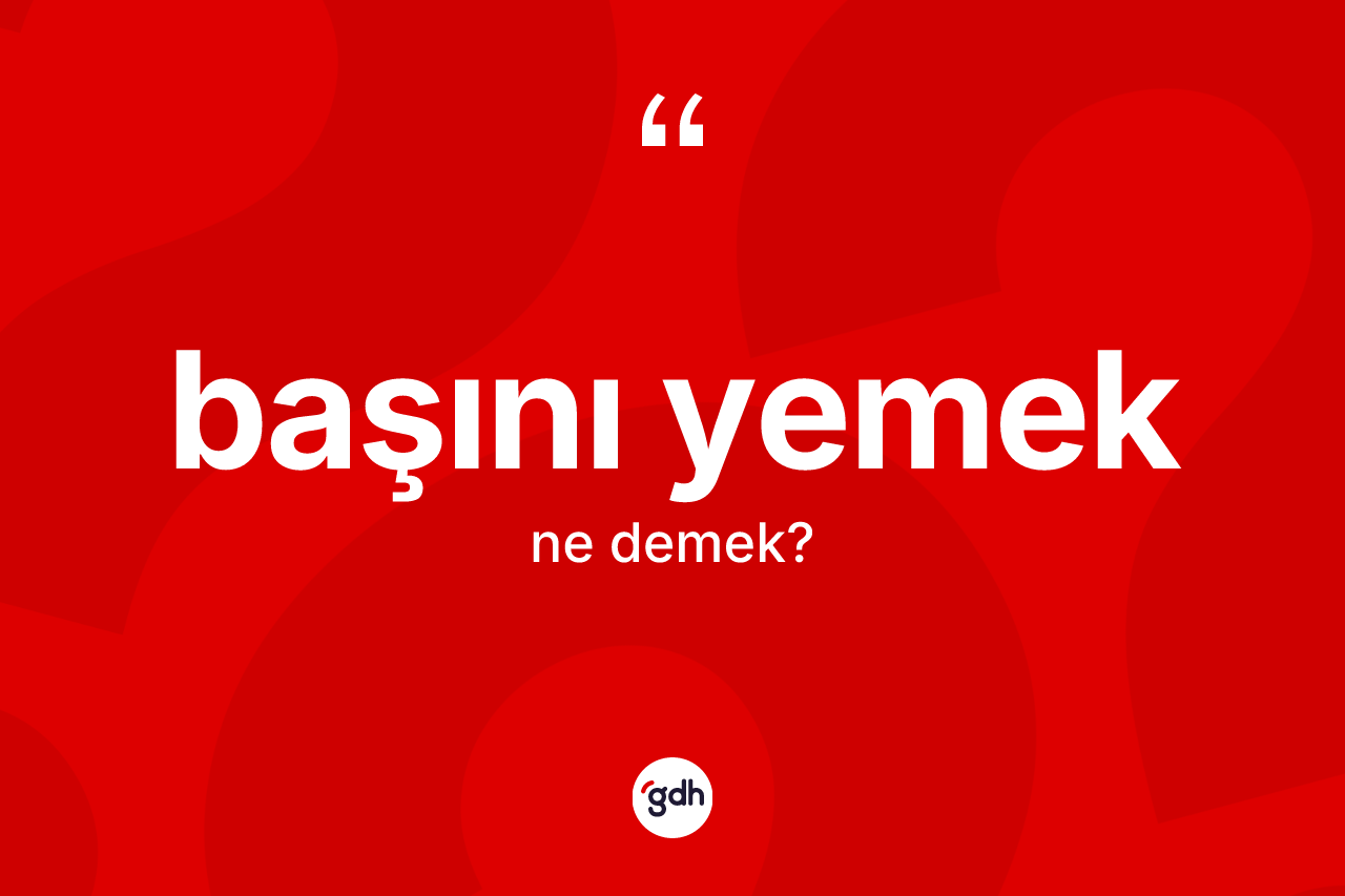 Başını yemek ifadesinin tanımı nedir?