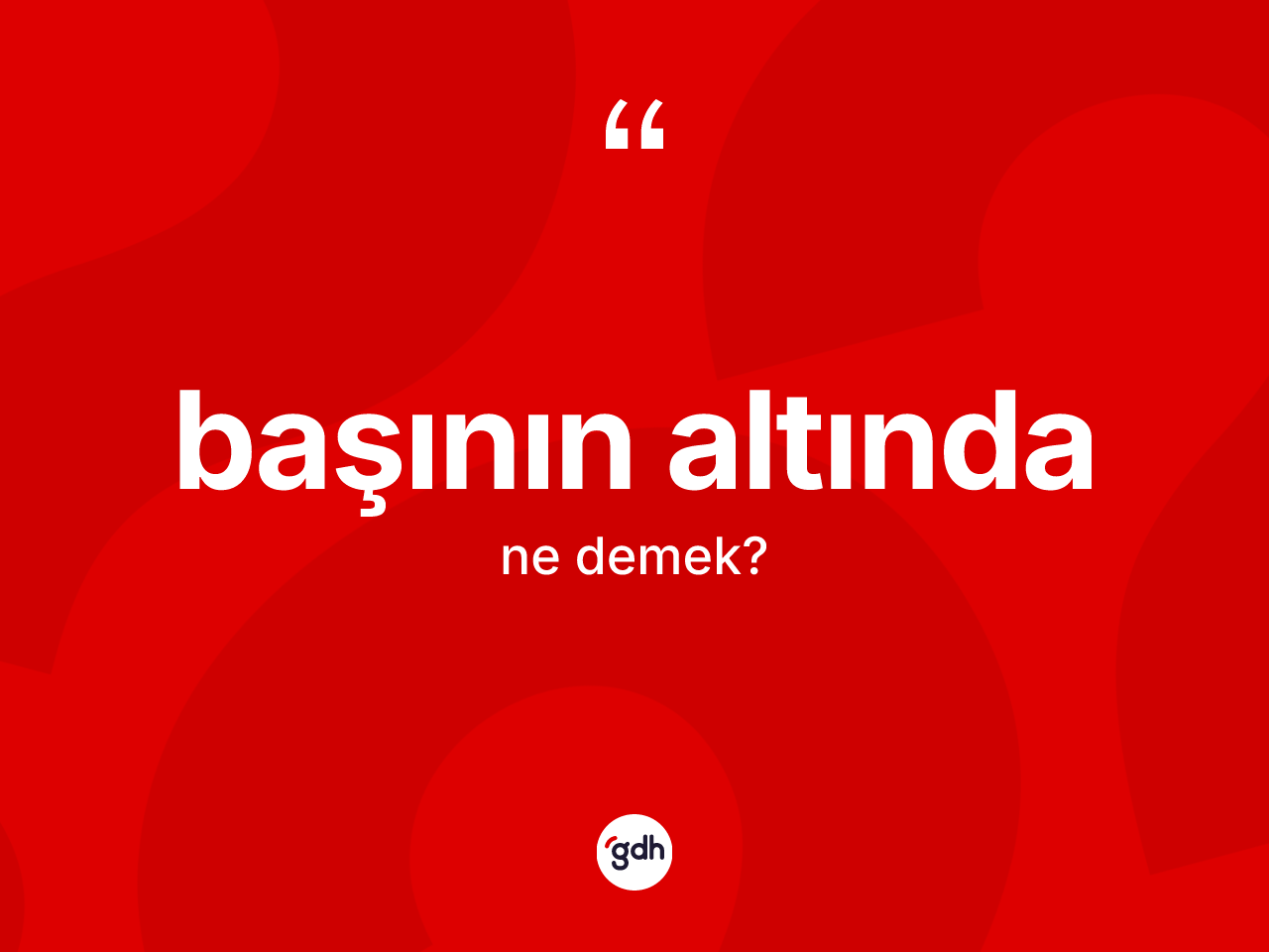 Başının altında ifadesinin tanımı nedir? Başının altında ifadesinin özellikleri nelerdir?