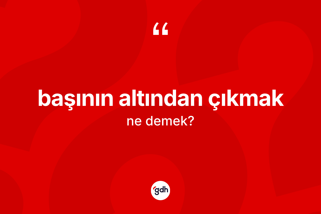 Başının altından çıkmak ifadesinin anlamı nedir?