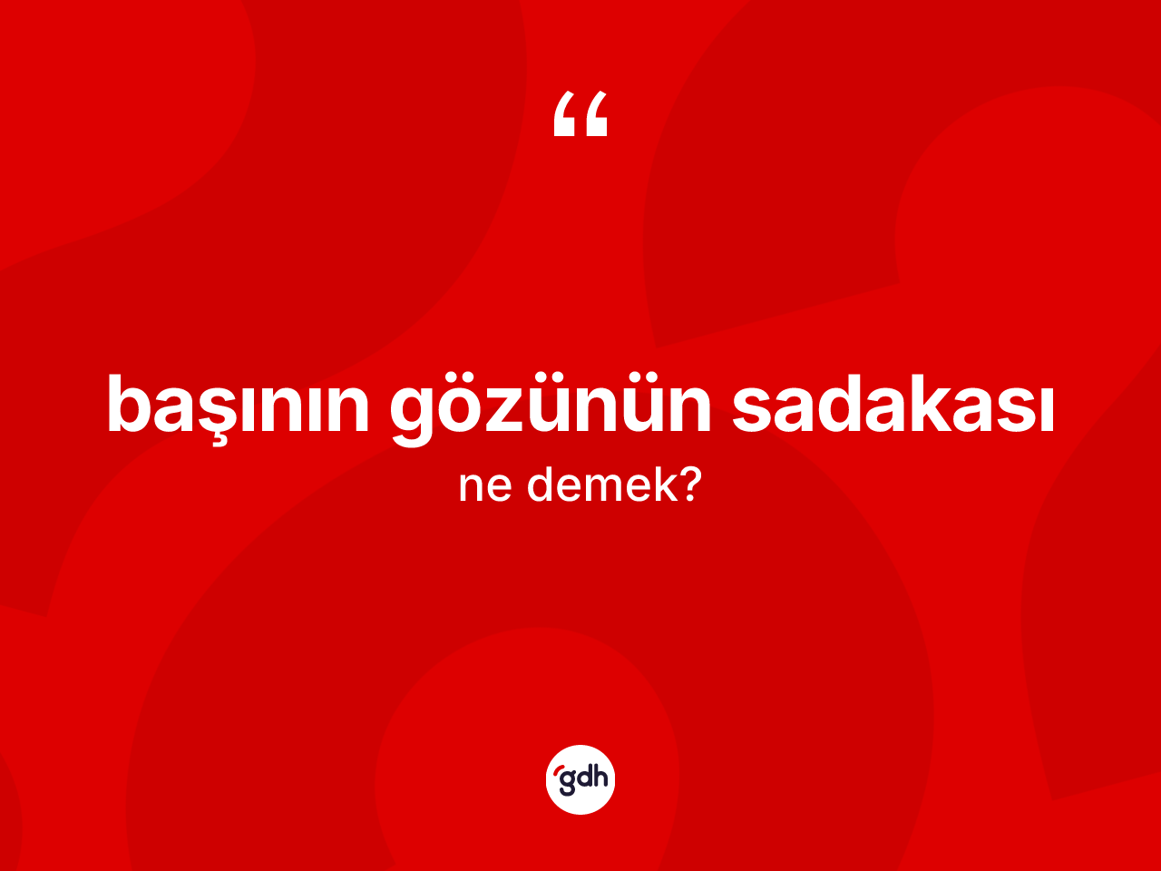 Başının gözünün sadakası ifadesinin kısaca anlamı nedir? Başının gözünün sadakası sözü hangi durumlarda kullanılır?