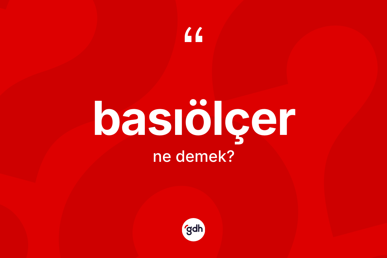 Basıölçer kelimesinin tanımı nedir? Basıölçerin TDK'ya göre anlamı nedir?