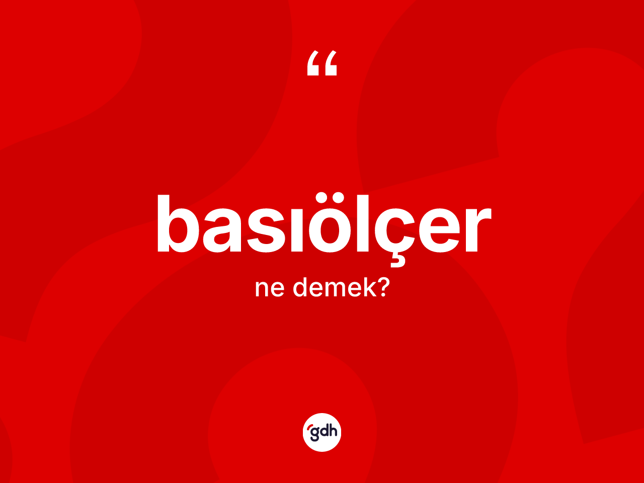 Basıölçer kelimesinin tanımı nedir? Basıölçerin TDK'ya göre anlamı nedir?