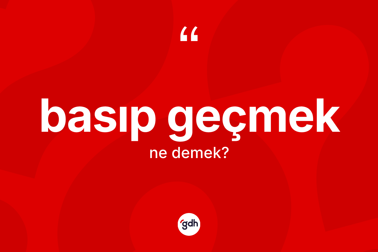 Basıp geçmek ne demek? Basıp geçmek ifadesinin özellikleri nelerdir?