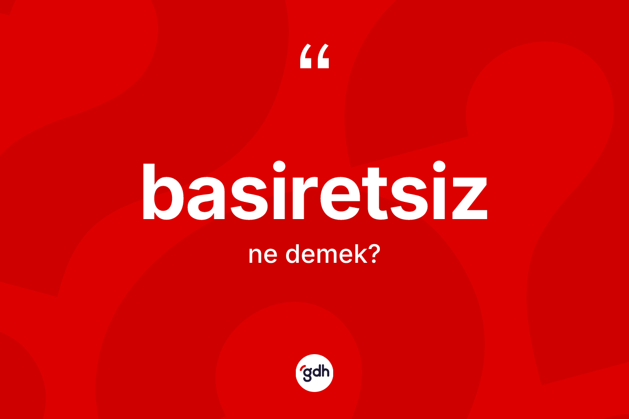 Basiretsiz kelimesi ne demek? Basiretsizin TDK'ya göre anlamı nedir?