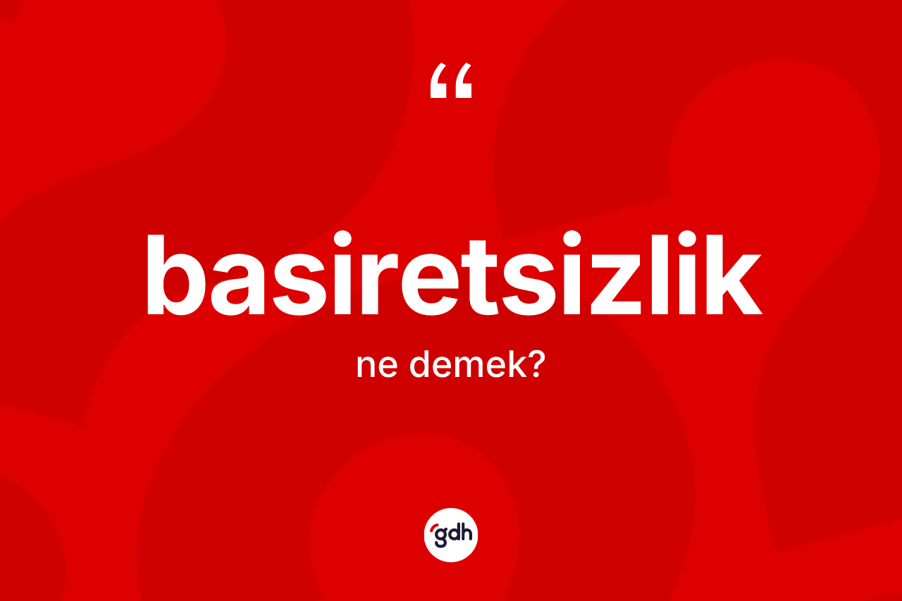 Basiretsizlik kelimesinin sözlükteki tanımı nedir? Basiretsizliğin TDK'ya göre anlamı nedir?