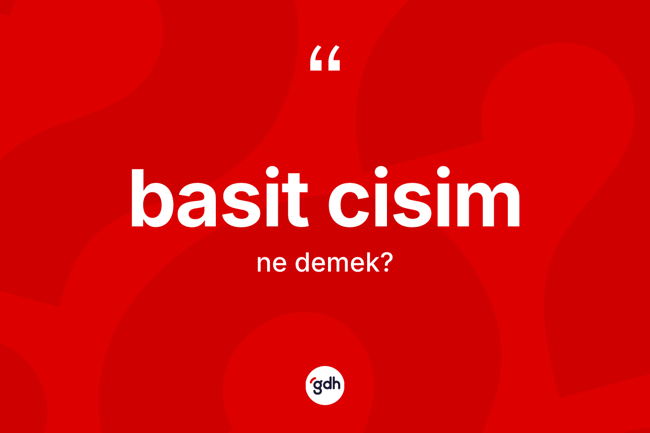 Basit cisim kelimesinin sözlükteki tanımı nedir? Basit cisimin TDK'ya göre anlamı nedir?