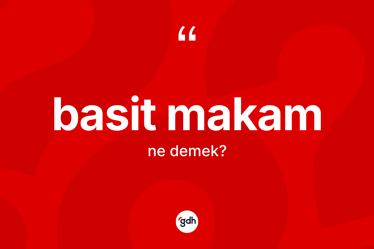 Basit makam kelimesinin tanımı nedir? Basit makamın TDK'ya göre anlamı nedir?