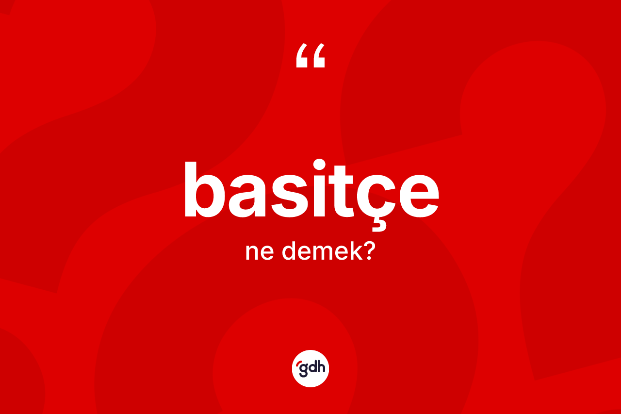 Basitçe ne demek? Basitçenin TDK'ya göre anlamı nedir?