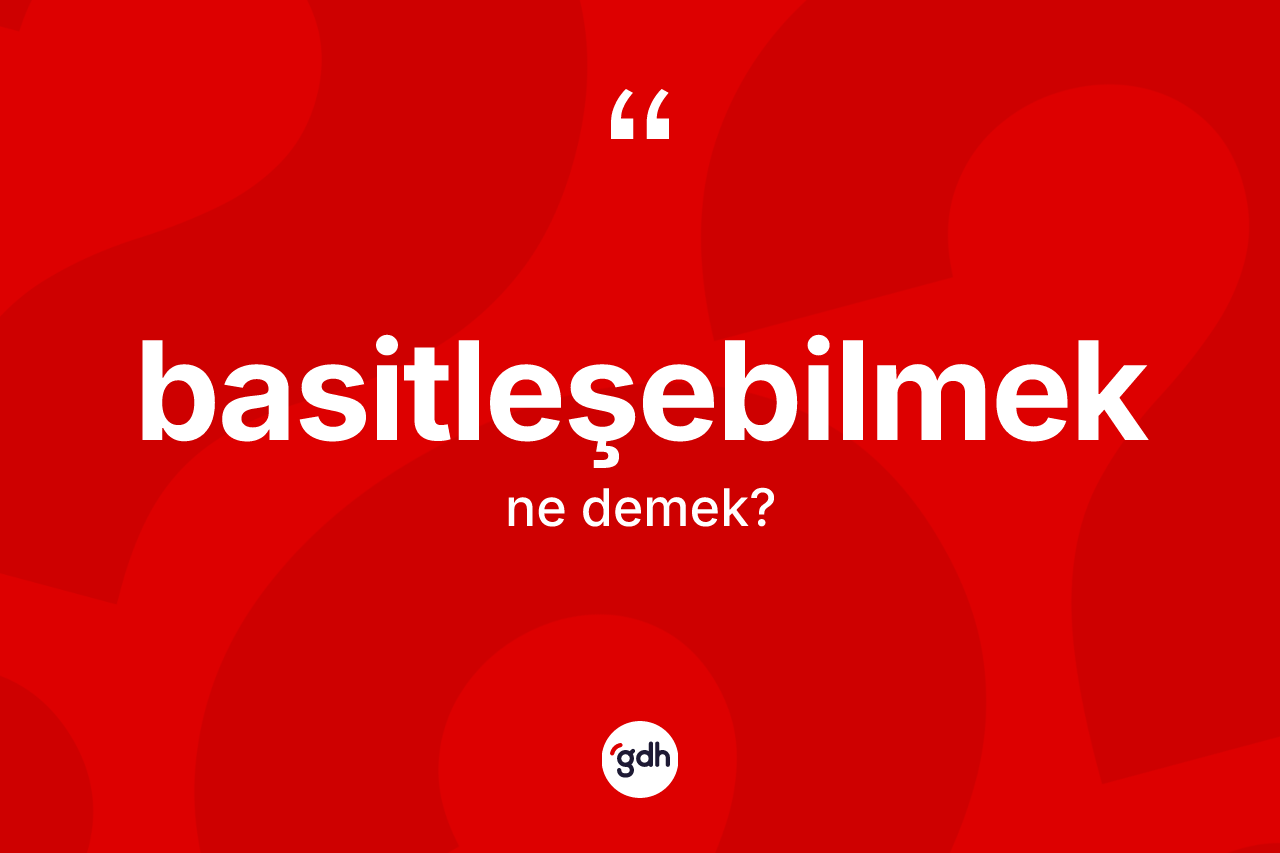 Basitleşebilmek ne anlama gelir? Basitleşebilmek kelimesinin TDK'ya göre açıklaması nedir?