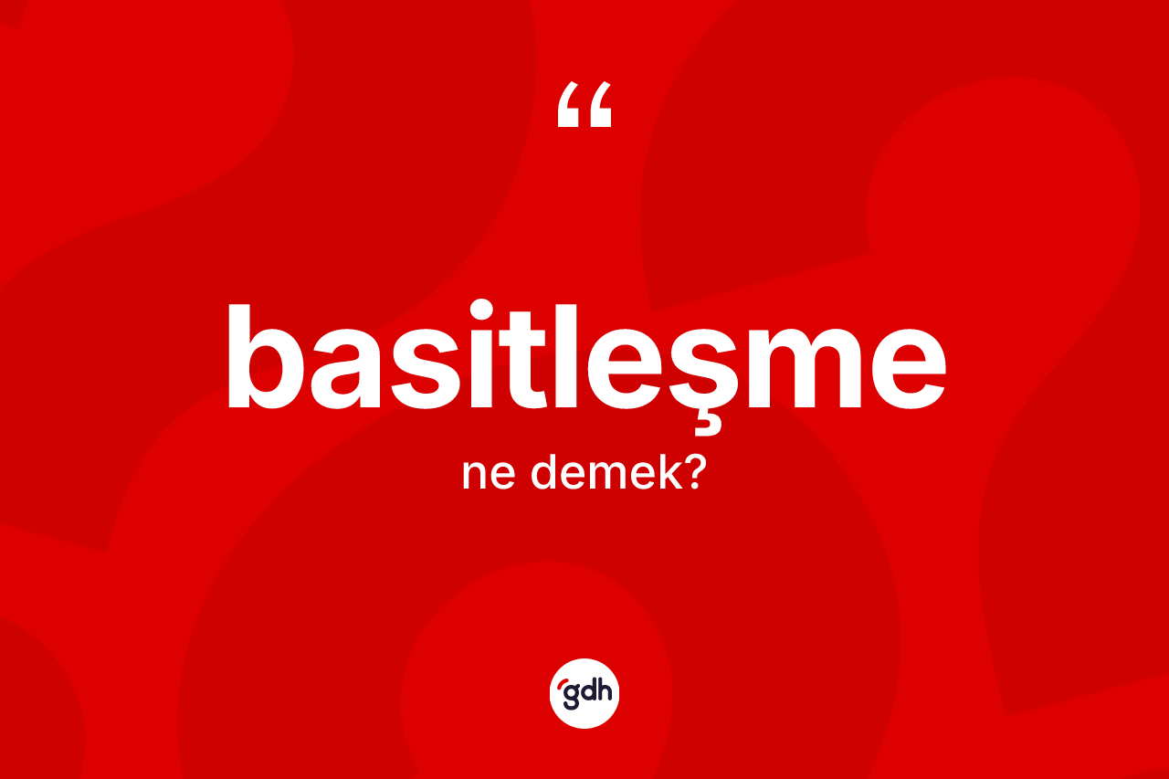 Basitleşme kelimesinin anlamı nedir? Basitleşme kelimesinin özellikleri nelerdir?