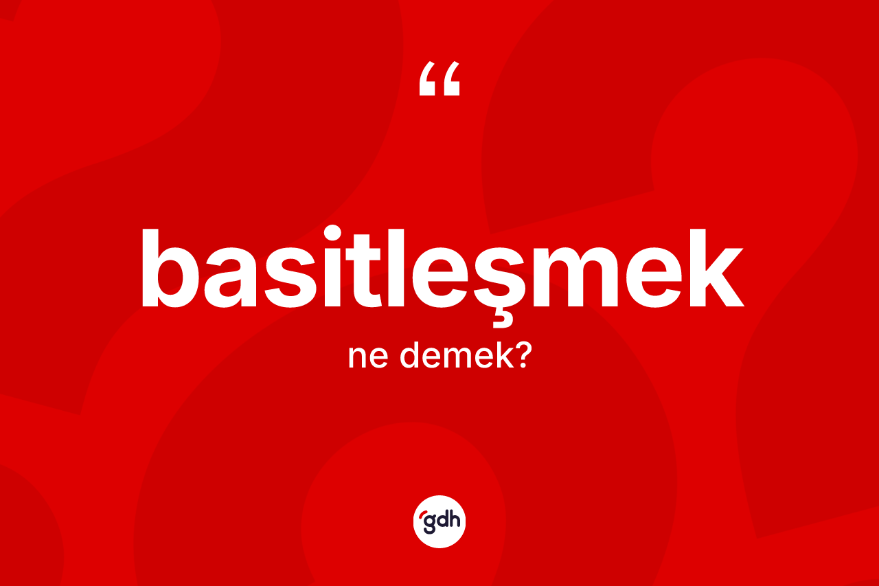 Basitleşmek kelimesi ne demek? Basitleşmek kelimesinin özellikleri nelerdir?
