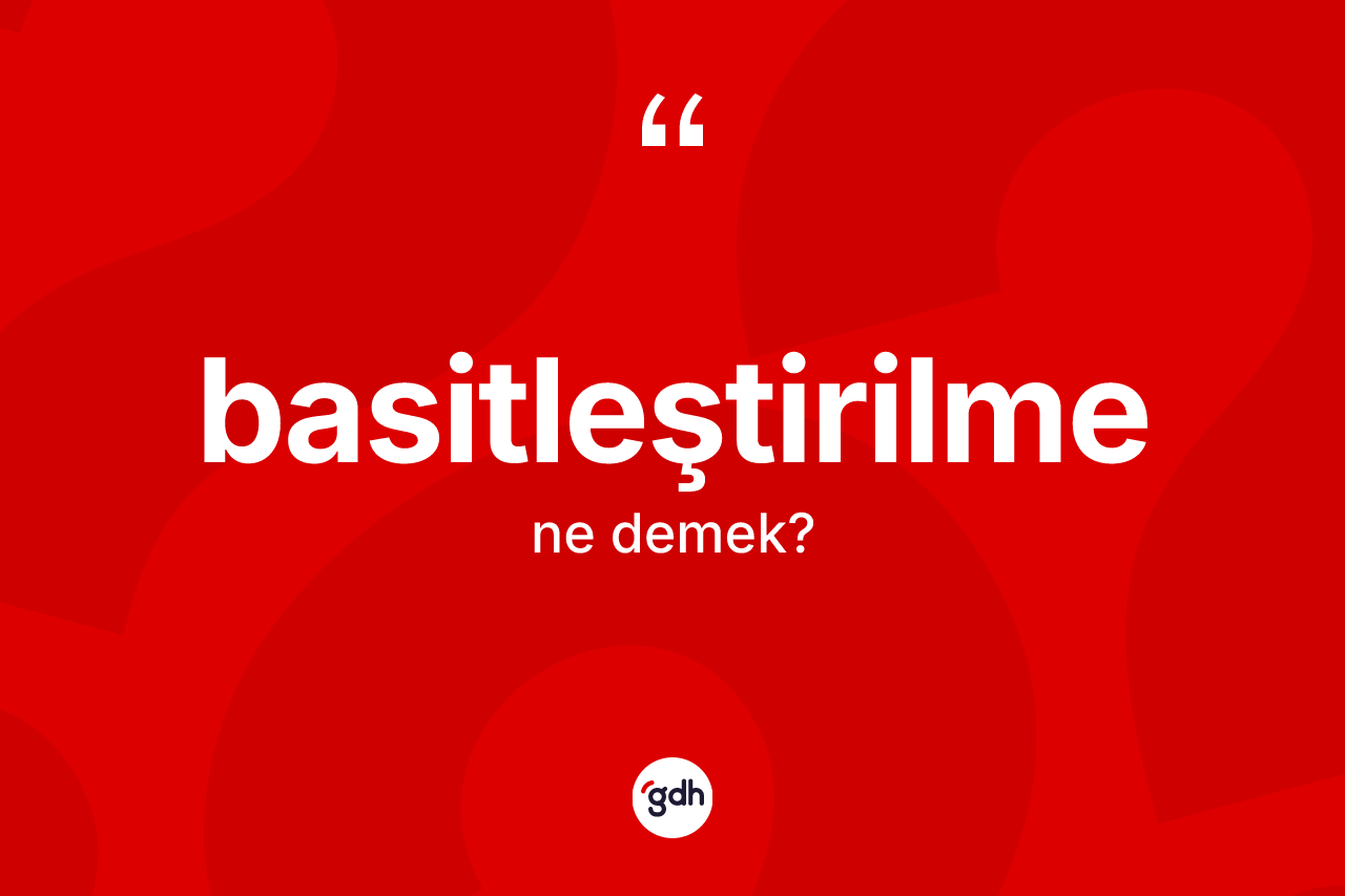 Basitleştirilme kelimesinin tanımı nedir? Basitleştirilmenin TDK'ya göre anlamı nedir?
