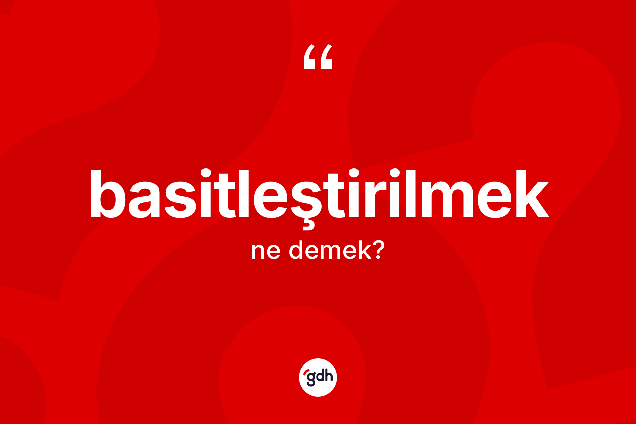 Basitleştirilmek kelimesi ne demek? Basitleştirilmeğin kısaca tanımı nedir?