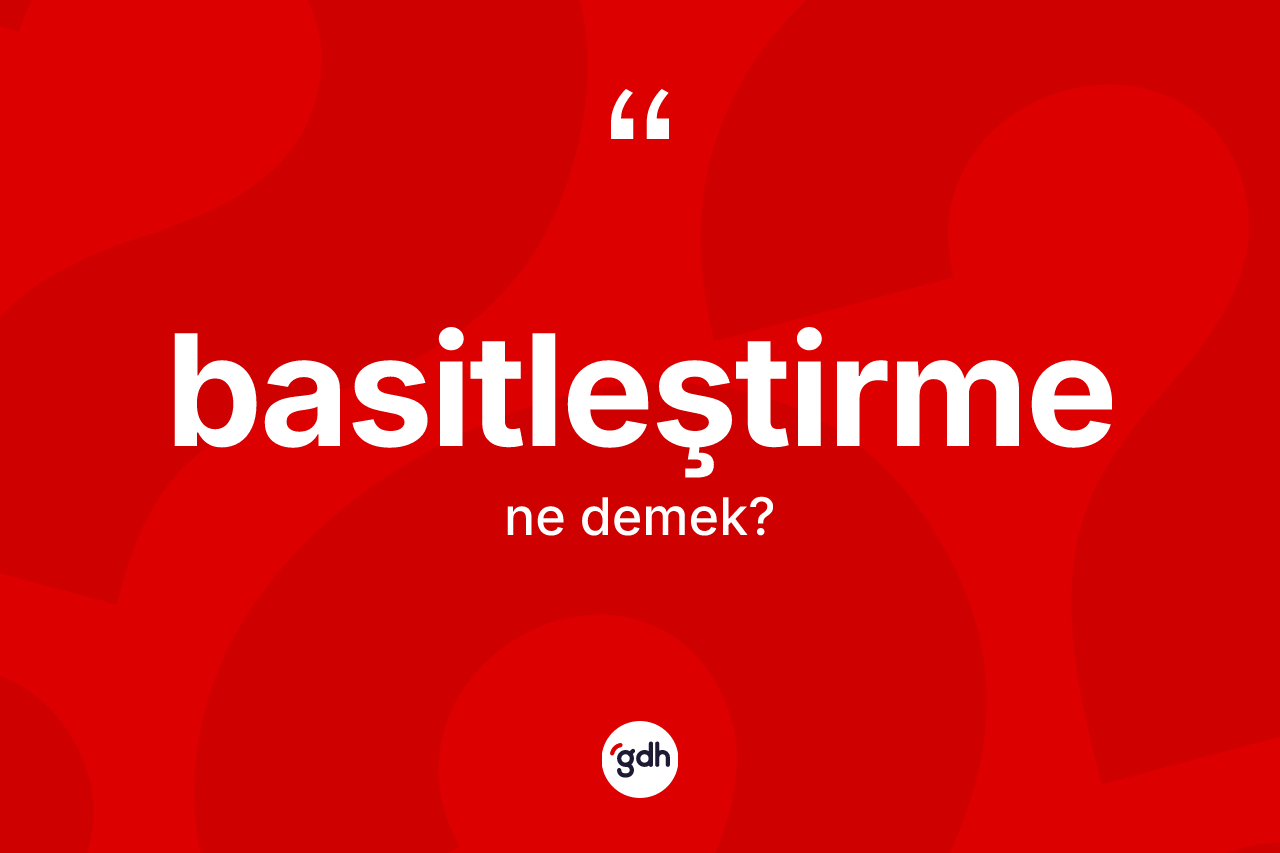 Basitleştirme kelimesinin anlamı nedir? Basitleştirme kelimesinin özellikleri nelerdir?