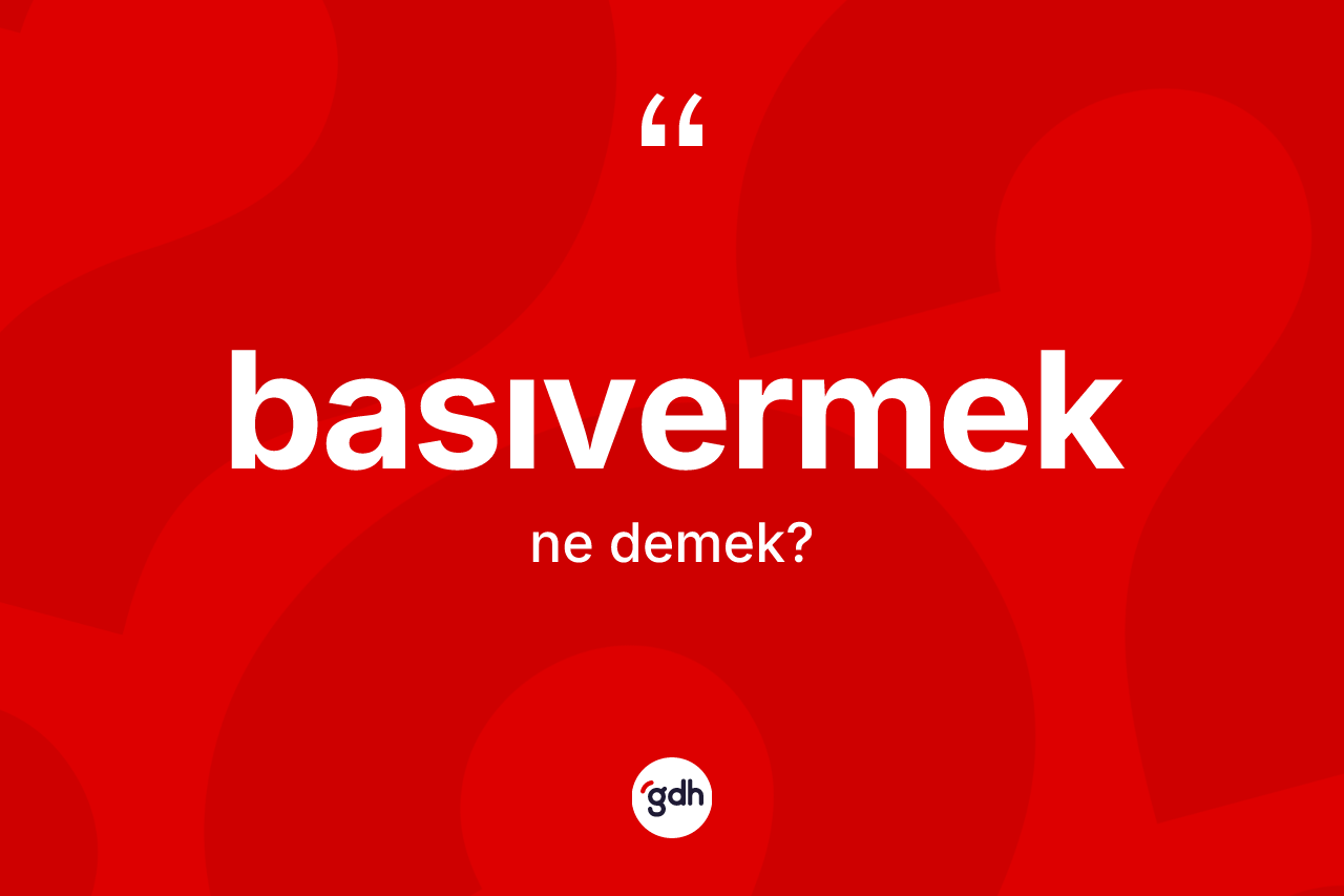Basıvermek kelimesi ne anlama gelir? Basıvermeğin sözlükteki anlamı nedir?