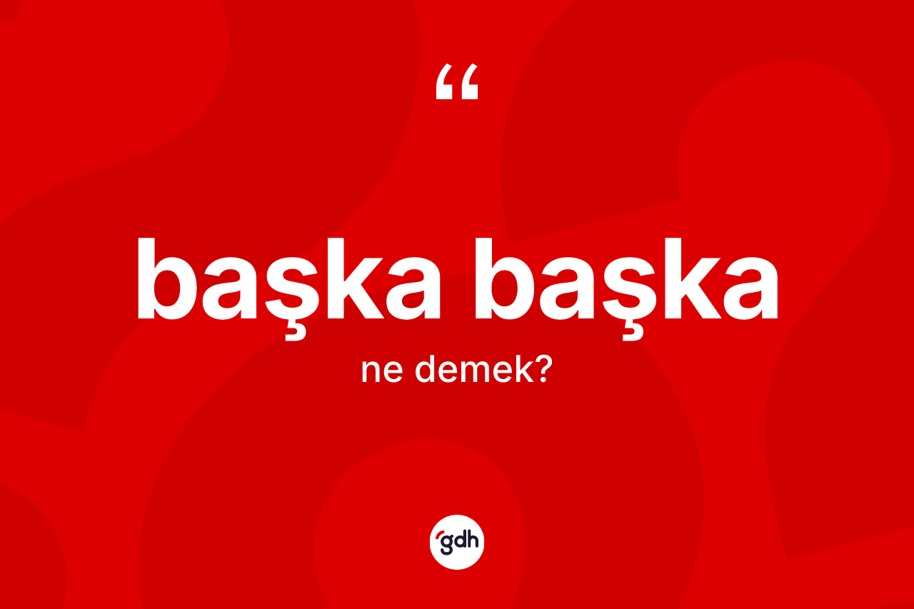 Başka başka kelimesinin sözlükteki tanımı nedir? Başka başkanın TDK'ya göre anlamı nedir?