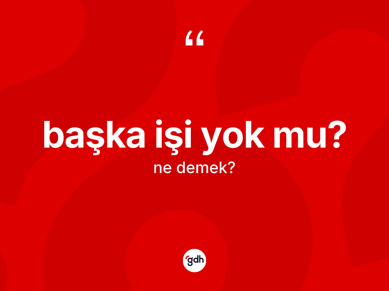 Başka işi yok mu? ifadesinin tanımı nedir? Başka işi yok mu? ifadesi hangi durumlarda kullanılır