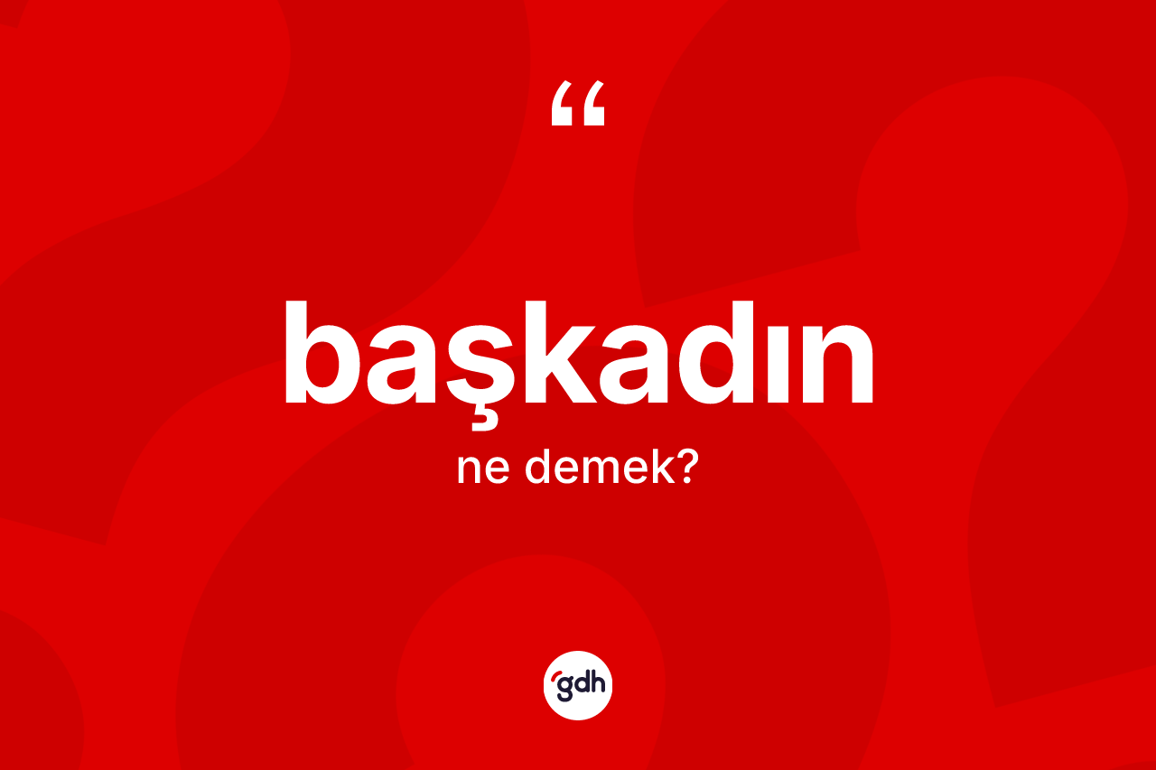 Başkadın kelimesinin sözlükteki tanımı nedir? Başkadın kelimesinin özellikleri nelerdir?