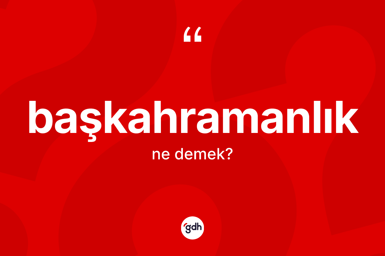 Başkahramanlık kelimesinin anlamı nedir? Başkahramanlığın halk arasındaki kullanımı nasıldır?