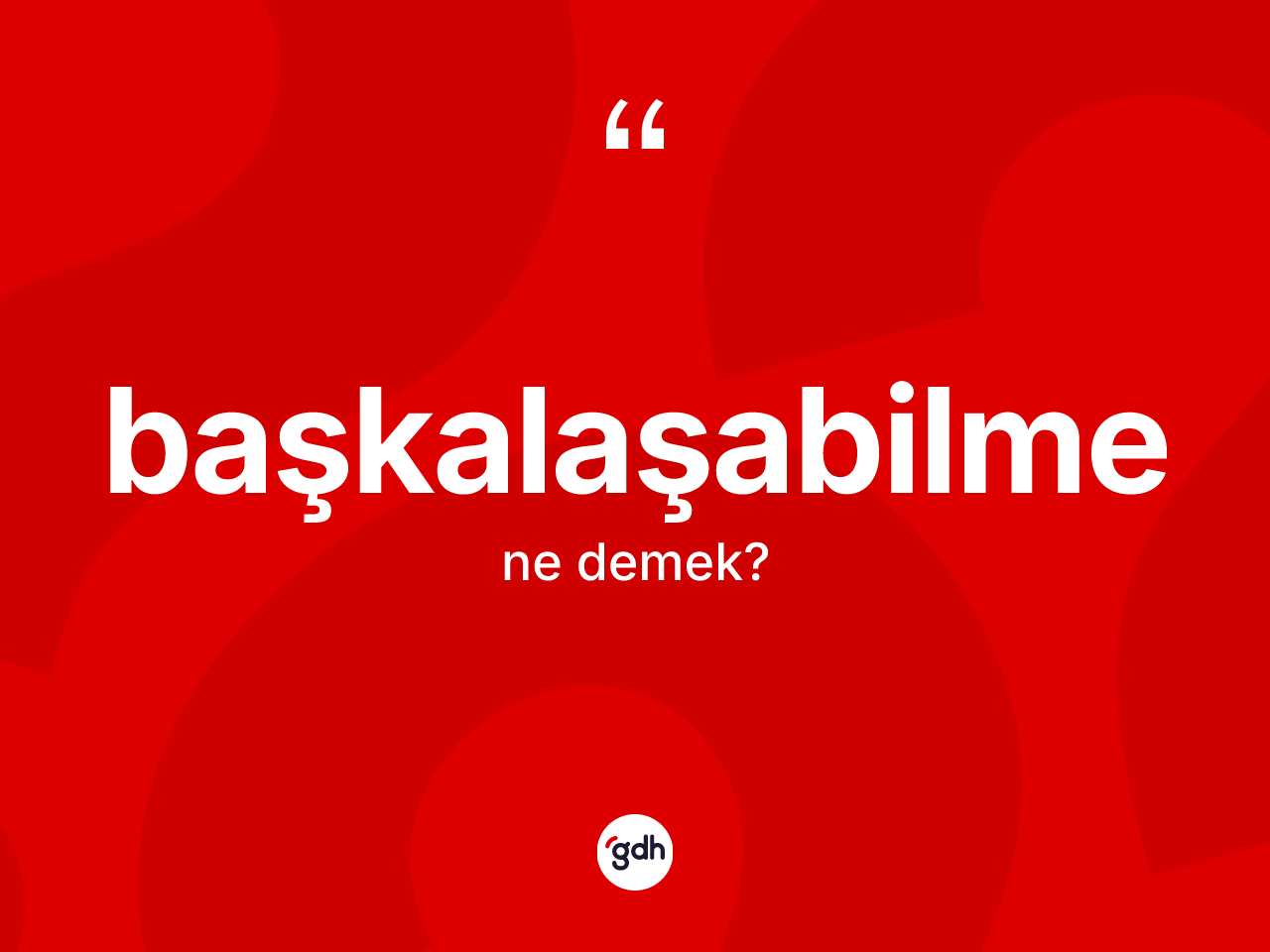 Başkalaşabilme nedir? Başkalaşabilme kelimesinin kaç farklı anlamı var?