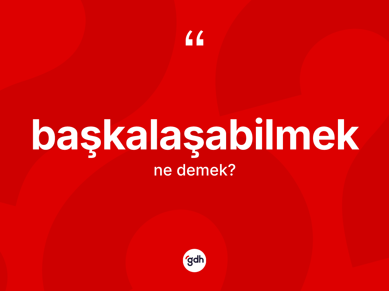 Başkalaşabilmek ne demek? Başkalaşabilmeğin TDK'ya göre anlamı nedir?
