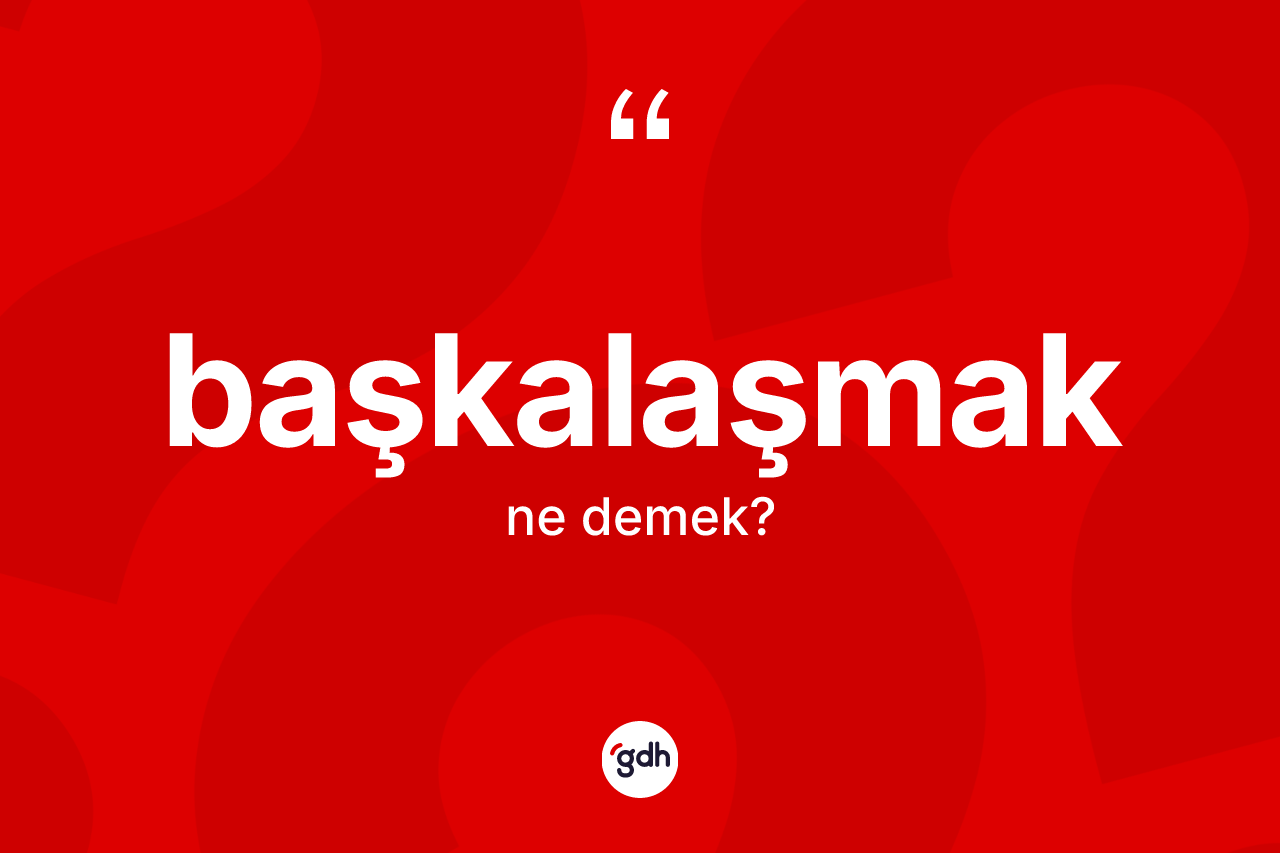 Başkalaşmak ne demek?