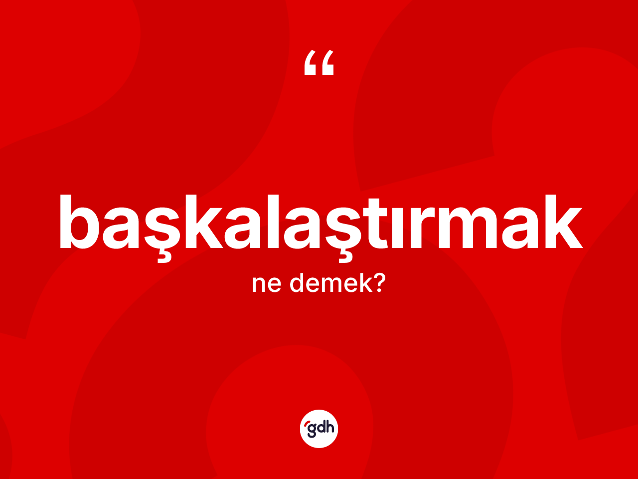 Başkalaştırmak kelimesi nedir? Başkalaştırmağın sözlükteki anlamı nedir?