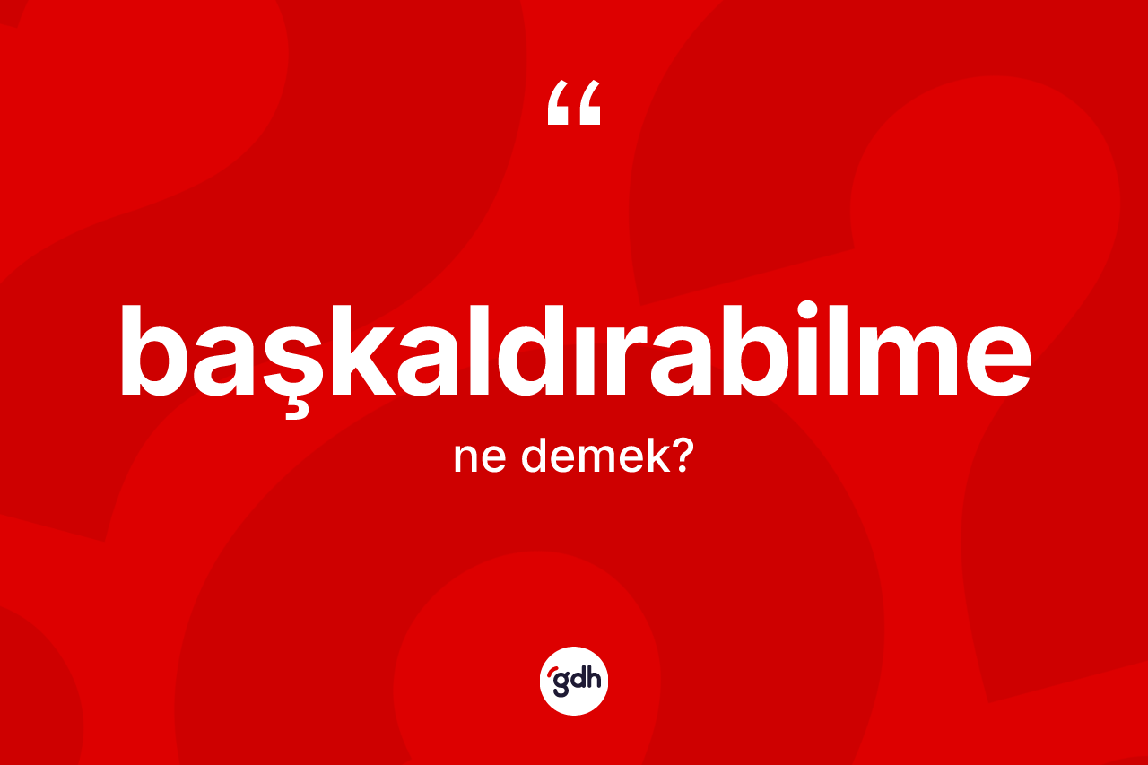 Başkaldırabilme kelimesinin sözlükteki tanımı nedir? Başkaldırabilme kelimesinin TDK anlamı nedir?
