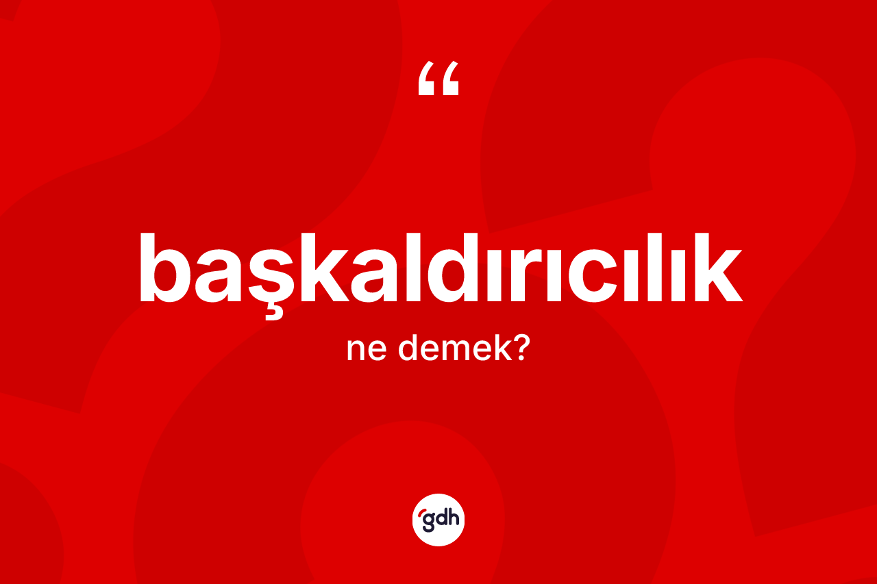 Başkaldırıcılık kelimesinin anlamı nedir?