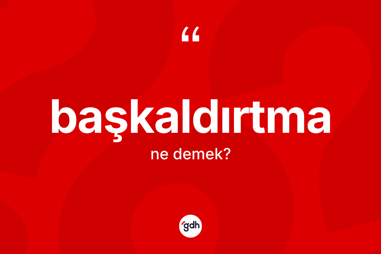 Başkaldırtma ne demek? Başkaldırtma kelimesinin kaç farklı anlamı var?