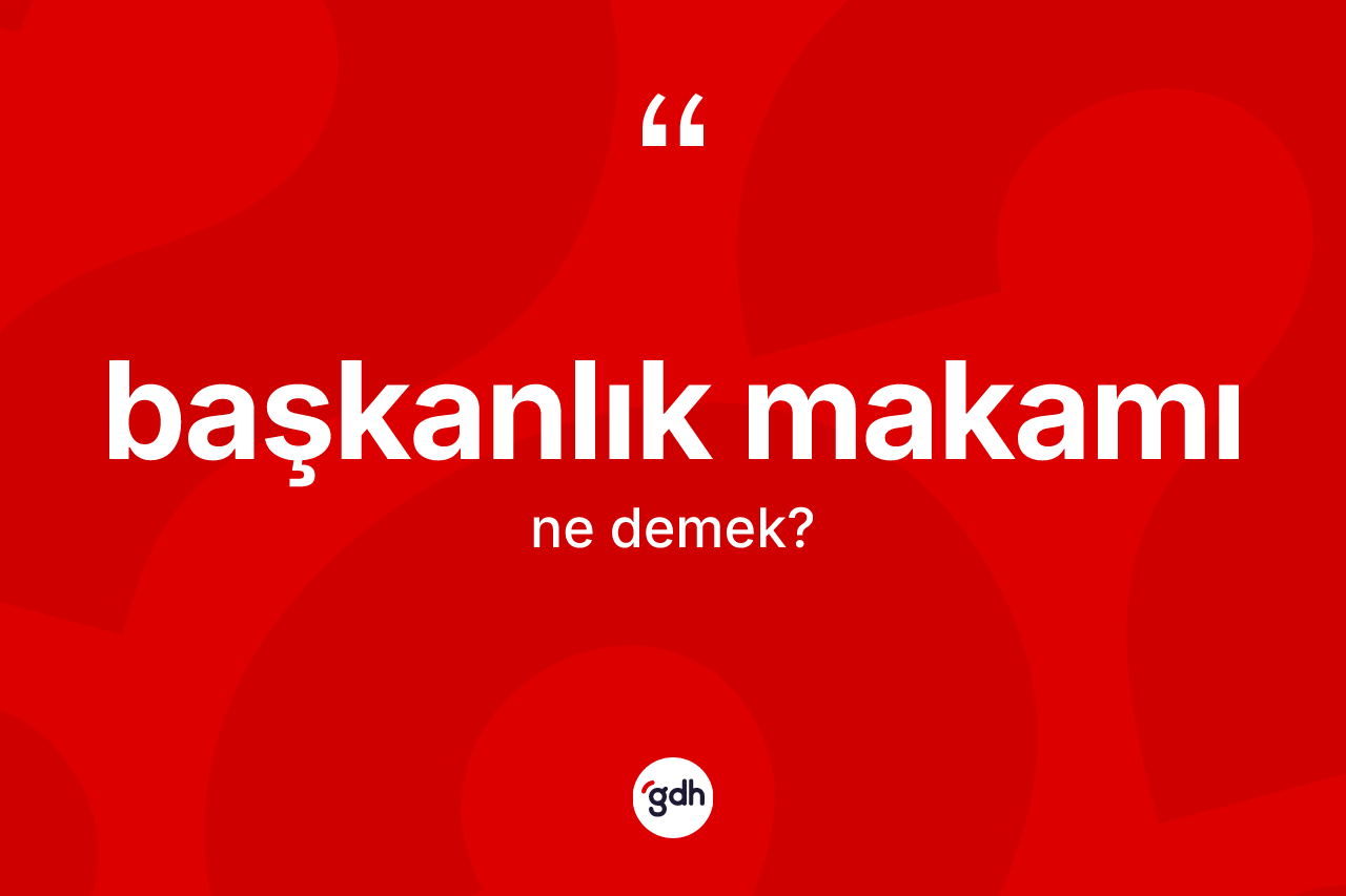 Başkanlık makamı kelimesi ne anlama gelir? Başkanlık makamının TDK'ya göre anlamı nedir?