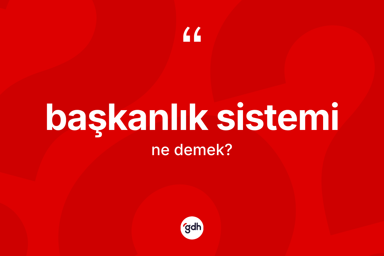 Başkanlık sistemi kelimesi ne demek? Başkanlık sistemi kelimesinin TDK'ya göre açıklaması nedir?