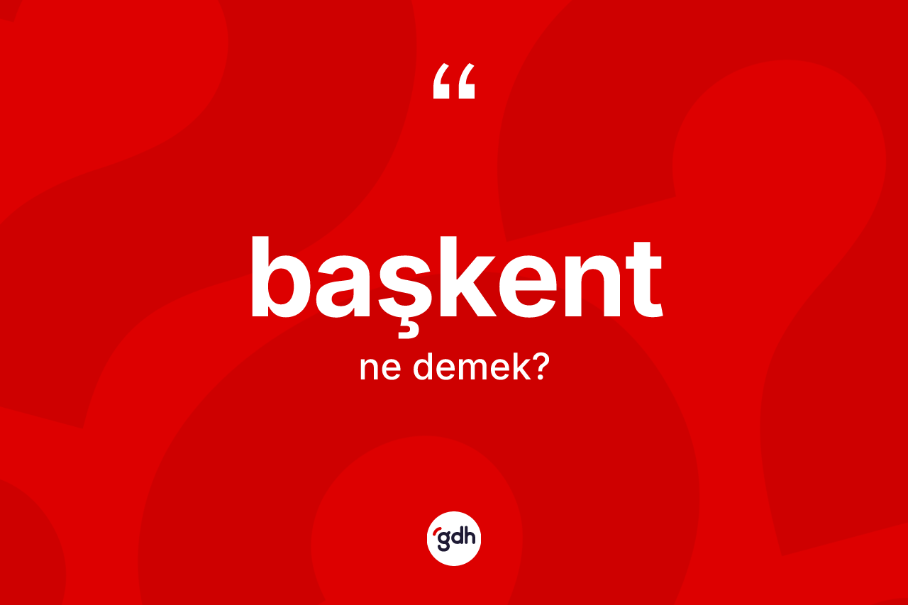 Başkent kelimesinin sözlükteki tanımı nedir? Başkentin sözlükteki anlamı nedir?