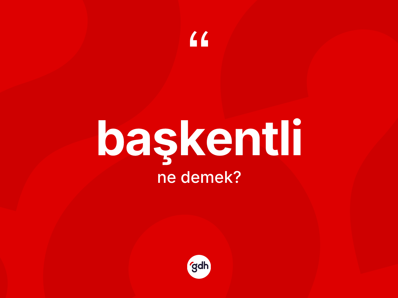 Başkentli nedir? Başkentli kelimesinin kaç farklı anlamı var?