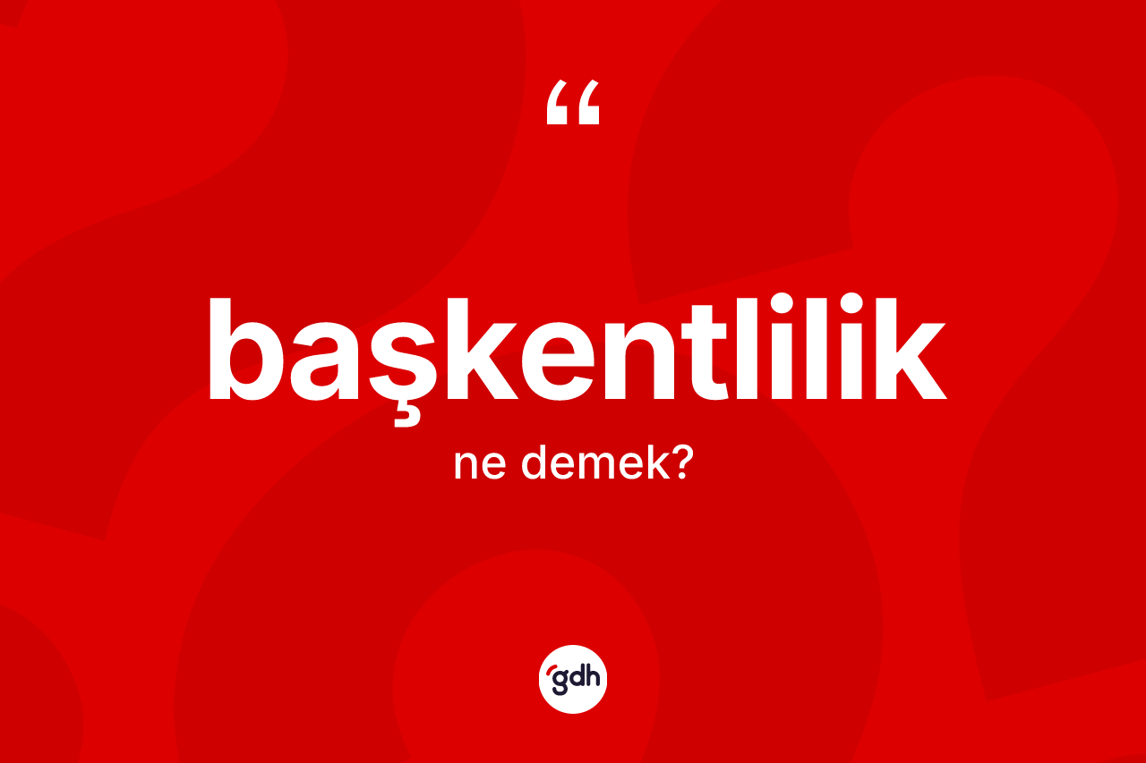 Başkentlilik kelimesinin anlamı nedir?