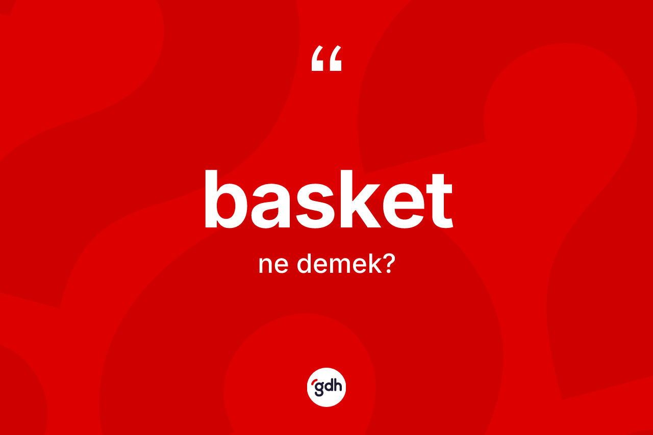 Basket nedir? Basket kelimesinin TDK anlamı nedir?