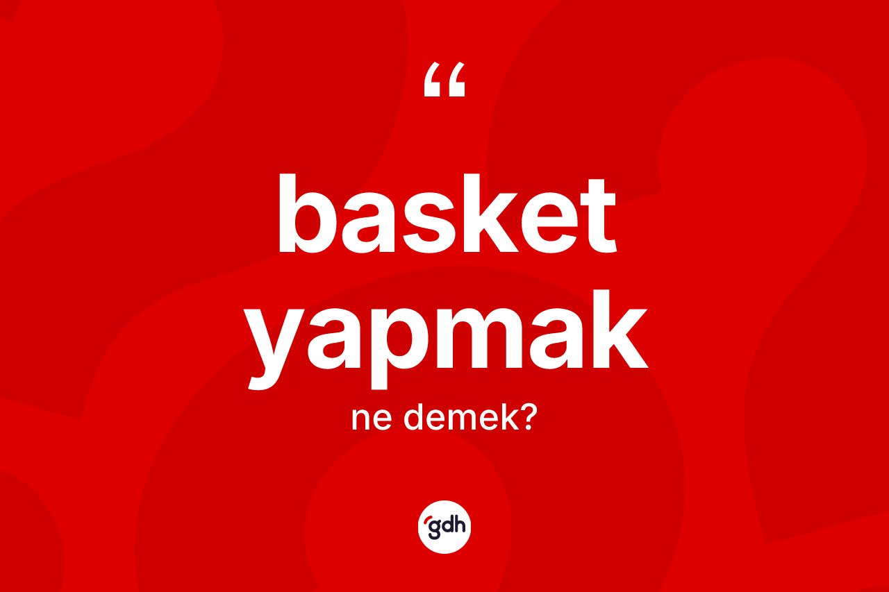 Basket yapmak ne anlama gelir? Basket yapmak ifadesinin özellikleri nelerdir?