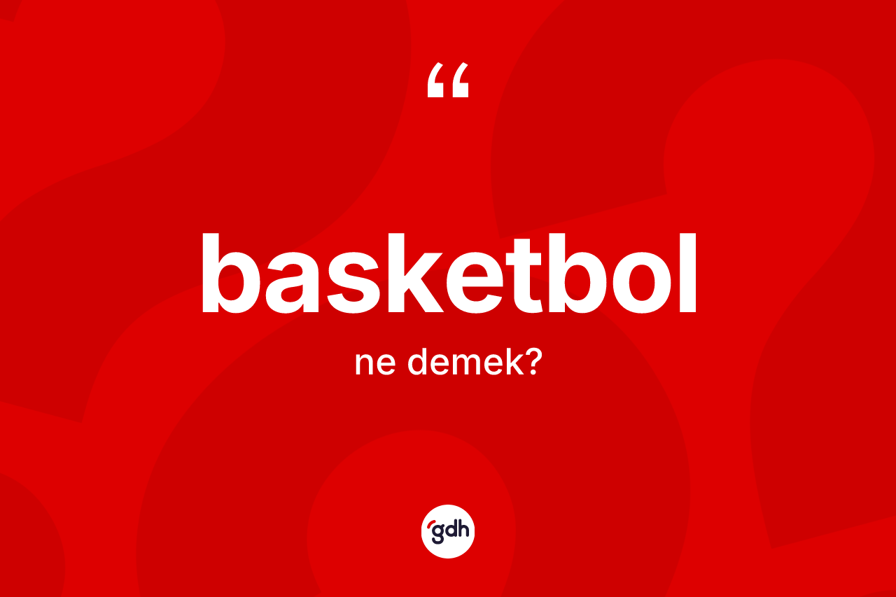 Basketbol kelimesi ne demek? Basketbol kelimesinin özellikleri nelerdir?