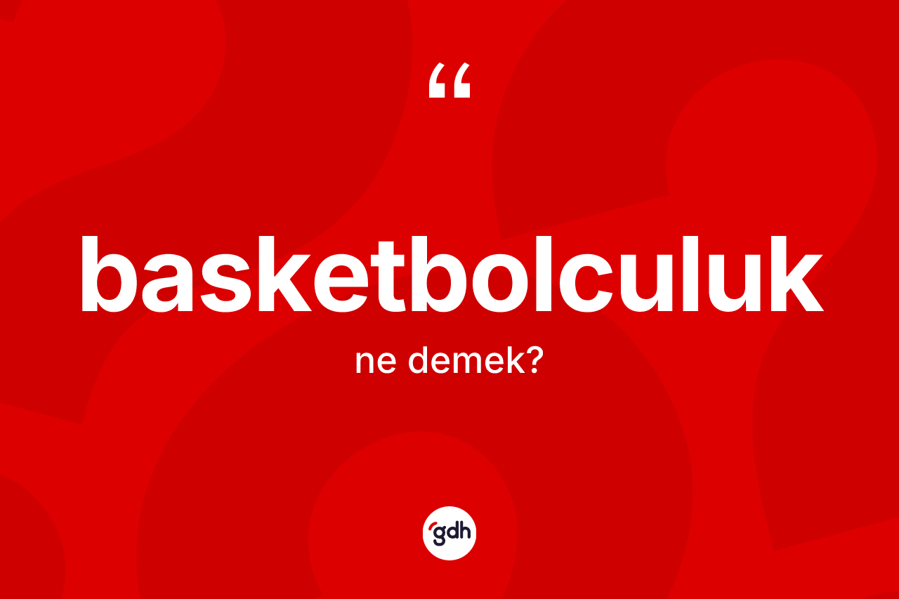 Basketbolculuk kelimesinin tanımı nedir? Basketbolculuk kelimesinin kaç farklı anlamı var?