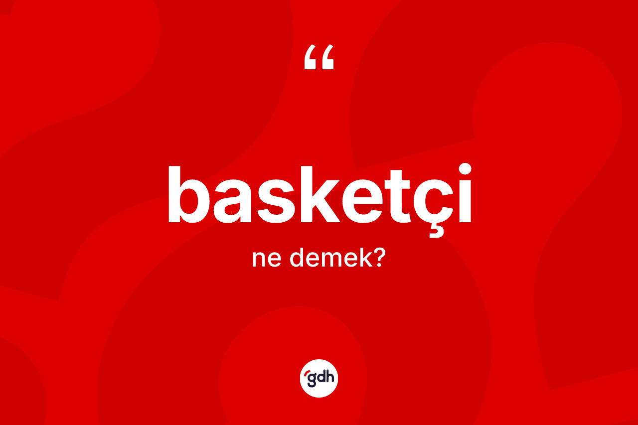 Basketçi nedir? Basketçinin TDK'ya göre anlamı nedir?
