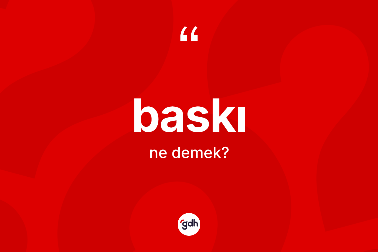Baskı kelimesi nedir? Baskının sözlükteki anlamı nedir?