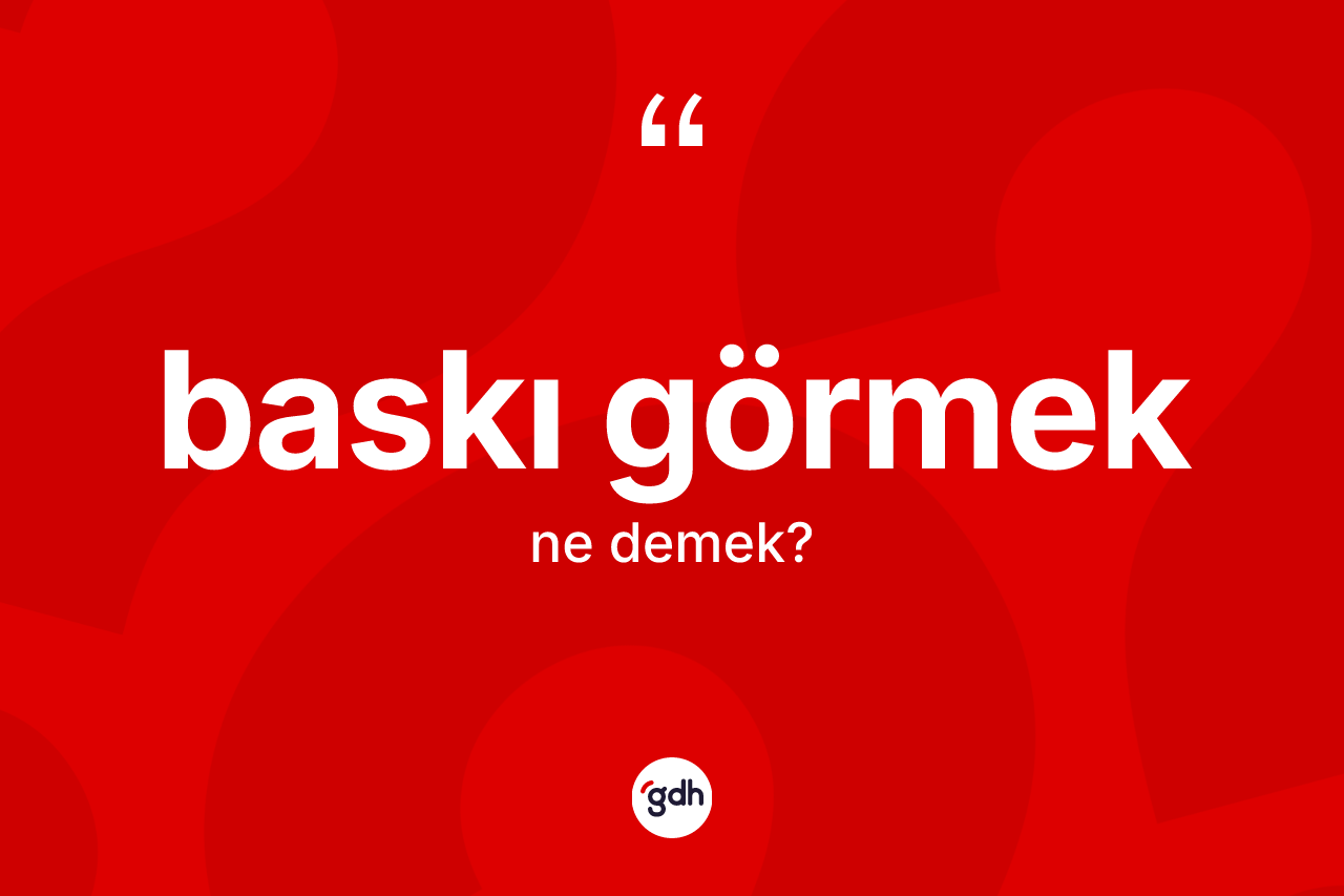 Baskı görmek ne demektir?