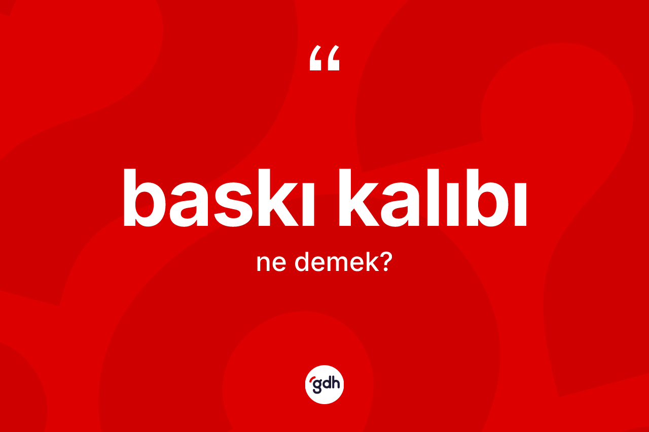Baskı kalıbı kelimesinin sözlükteki tanımı nedir? Baskı kalıbının TDK'ya göre anlamı nedir?