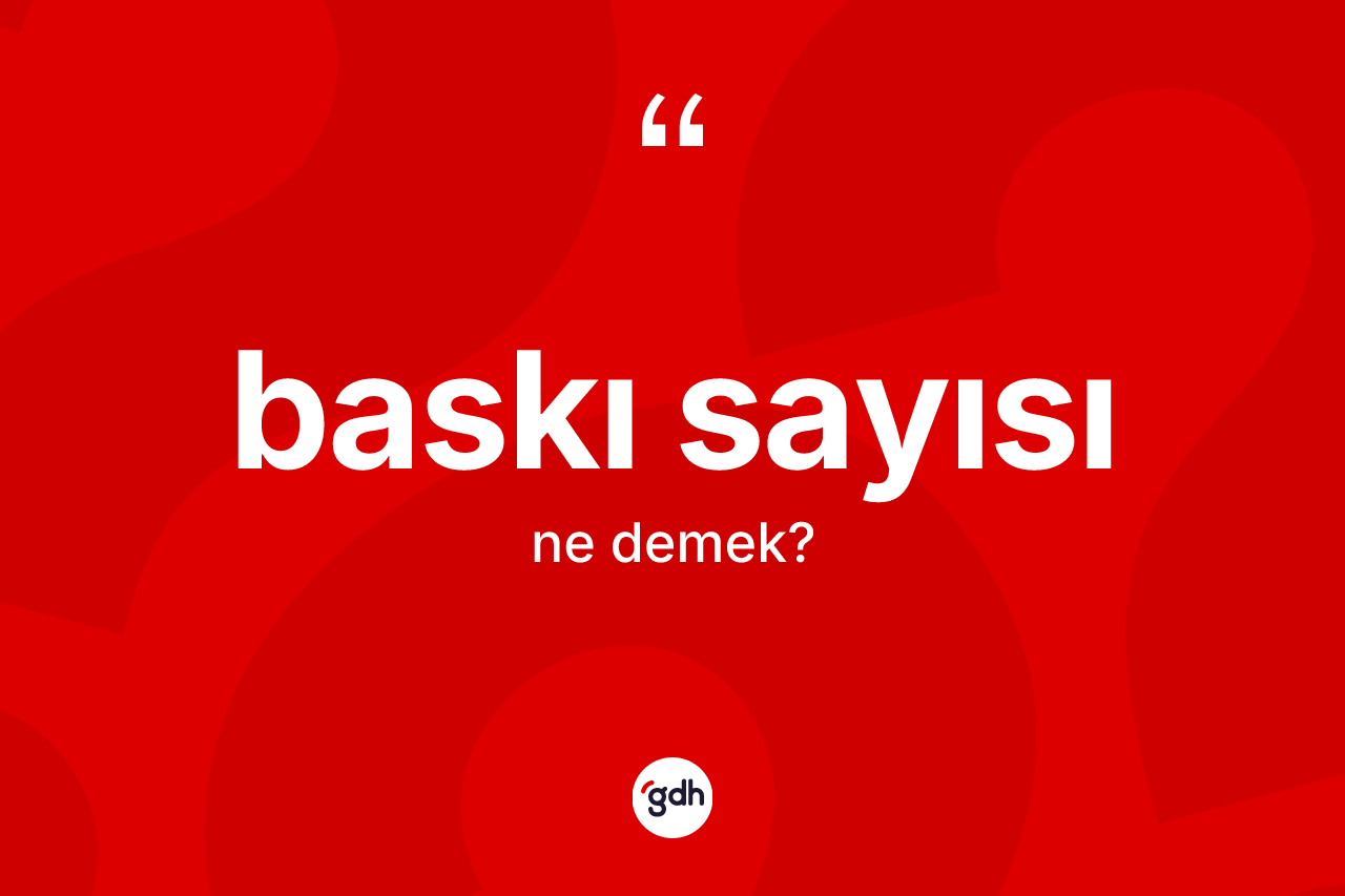 Baskı sayısı ne anlama gelir? Baskı sayısı kelimesinin kaç farklı anlamı var?