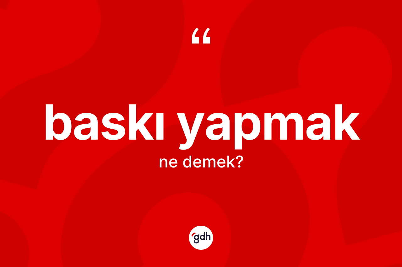 Baskı yapmak sözü ne anlama gelir? Baskı yapmak ifadesinin TDK'ya göre açıklaması nedir?